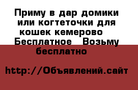 Приму в дар домики или когтеточки для кошек кемерово -  Бесплатное » Возьму бесплатно   